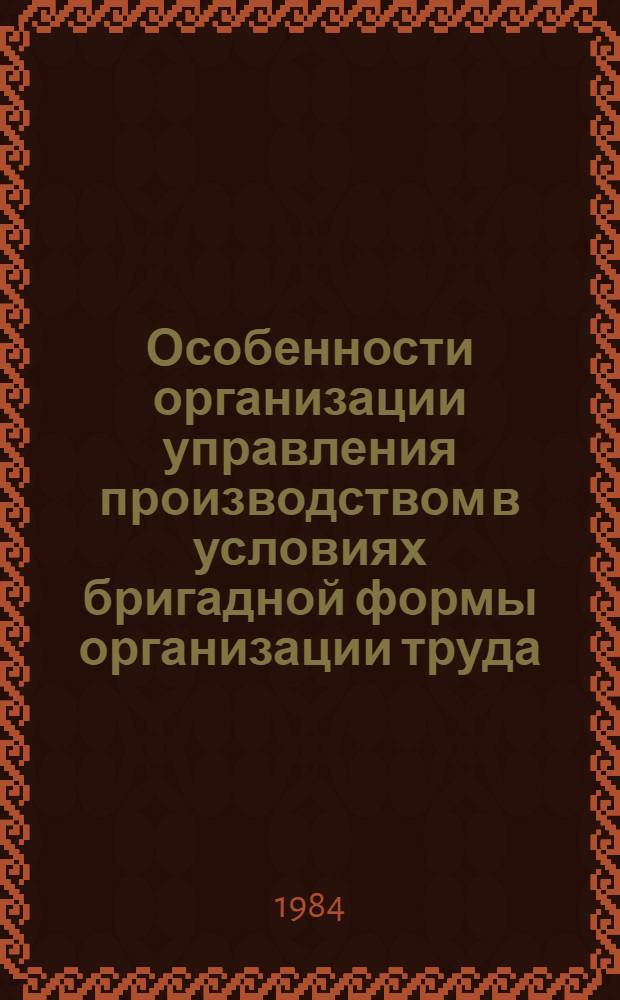 Особенности организации управления производством в условиях бригадной формы организации труда : Метод. разраб