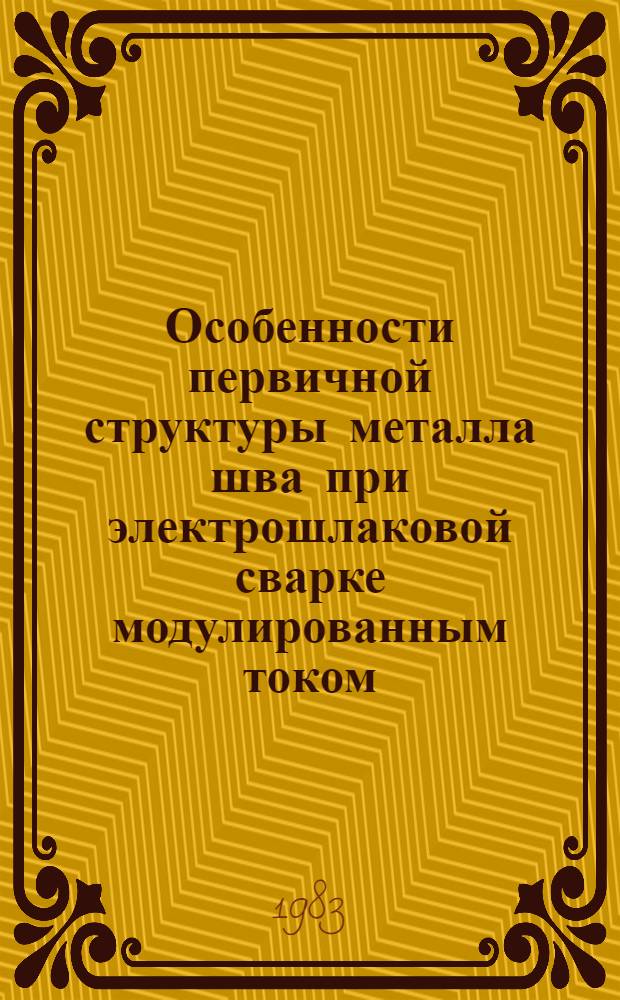 Особенности первичной структуры металла шва при электрошлаковой сварке модулированным током