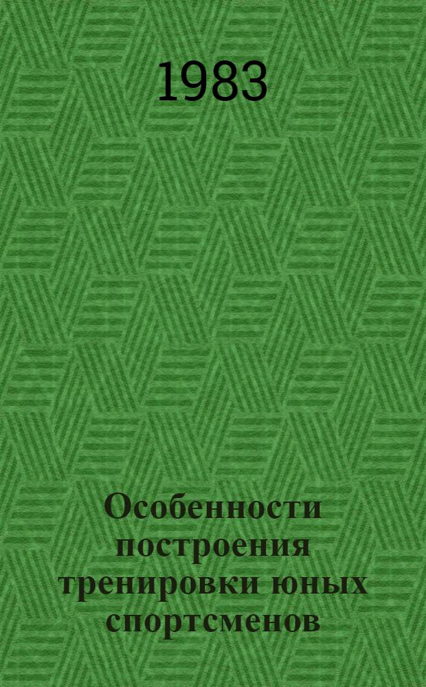 Особенности построения тренировки юных спортсменов : (Сб. науч. тр.)