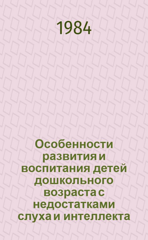 Особенности развития и воспитания детей дошкольного возраста с недостатками слуха и интеллекта : Сб. ст.