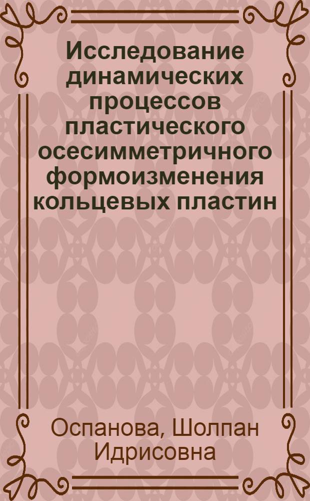 Исследование динамических процессов пластического осесимметричного формоизменения кольцевых пластин : Автореф. дис. на соиск. учен. степ. канд. физ.-мат. наук : (01.02.04)