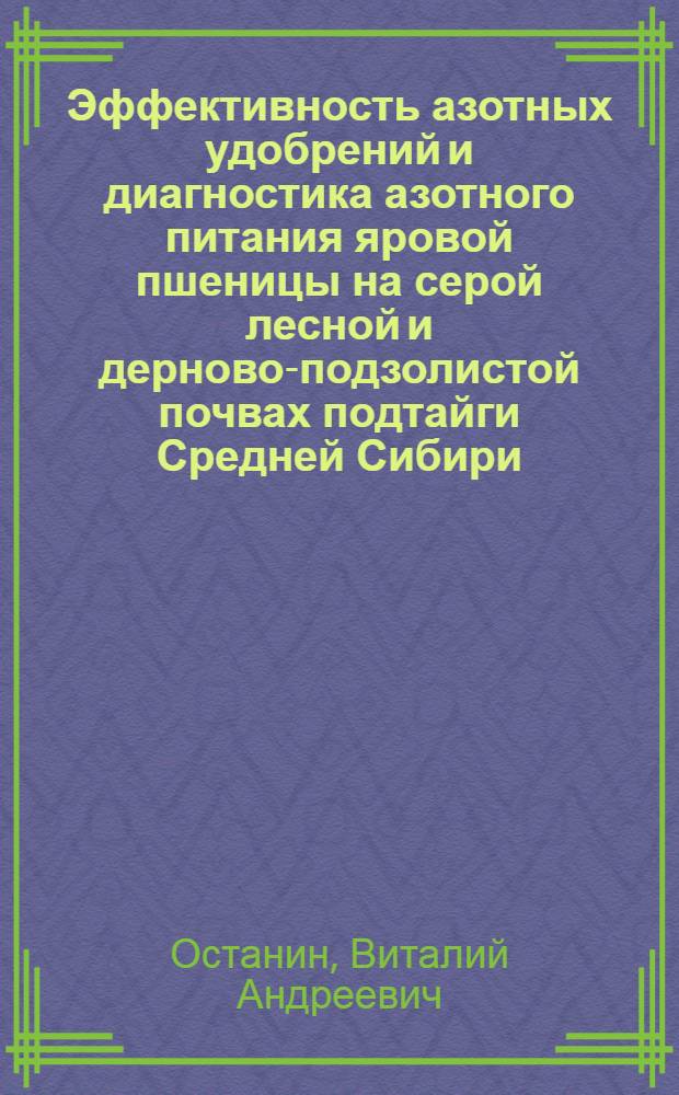 Эффективность азотных удобрений и диагностика азотного питания яровой пшеницы на серой лесной и дерново-подзолистой почвах подтайги Средней Сибири : Автореф. дис. на соиск. учен. степ. канд. биол. наук : (06.01.04)