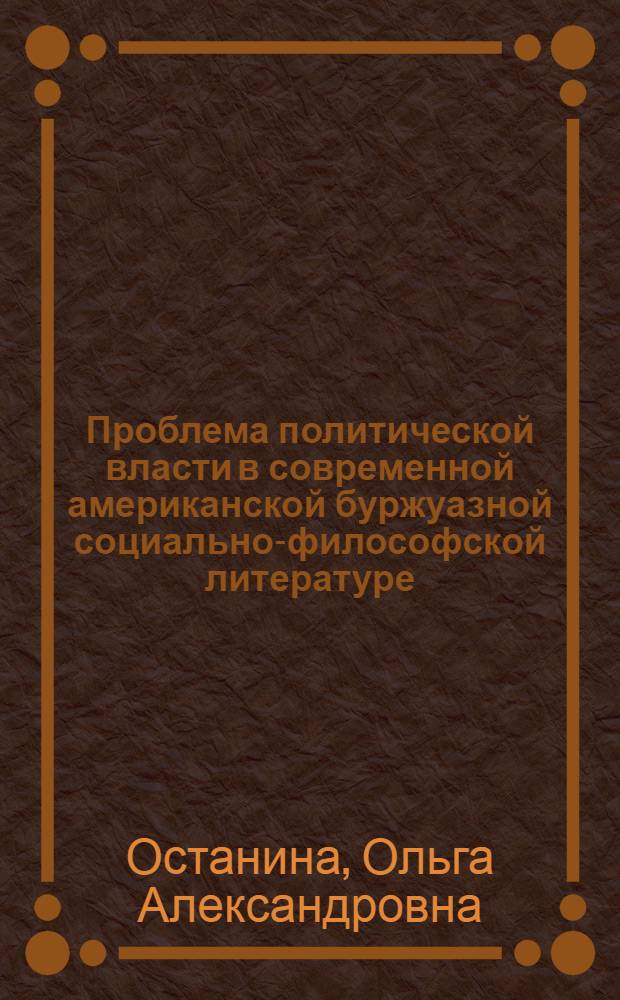 Проблема политической власти в современной американской буржуазной социально-философской литературе : (Критика некоторых концепций) : Автореф. дис. на соиск. учен. степ. канд. филос. наук : (09.00.03)
