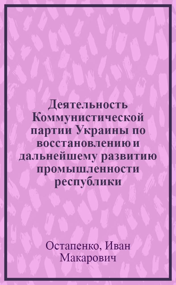 Деятельность Коммунистической партии Украины по восстановлению и дальнейшему развитию промышленности республики (1946-1977 гг.) : (Историография пробл.) : Автореф. дис. на соиск. учен. степ. д-ра ист. наук : (07.00.01)