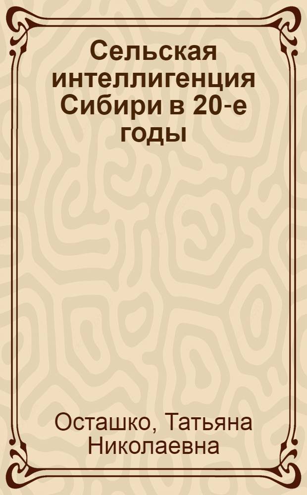 Сельская интеллигенция Сибири в 20-е годы (конец 1918-1927 гг.) : Автореф. дис. на соиск. учен. степ. канд. ист. наук : (07.00.02)