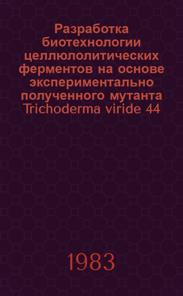 Разработка биотехнологии целлюлолитических ферментов на основе экспериментально полученного мутанта Trichoderma viride 44 : Автореф. дис. на соиск. учен. степ. к. т. н