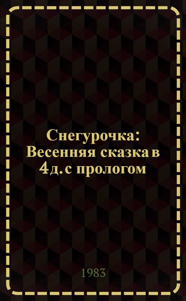 Снегурочка : Весенняя сказка в 4 д. с прологом : Для детей ст. школ. возраста