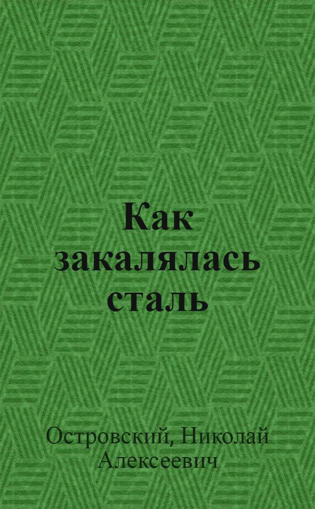 Как закалялась сталь : Роман : Для ст. шк. возраста