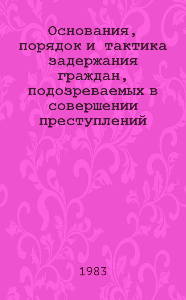 Основания, порядок и тактика задержания граждан, подозреваемых в совершении преступлений : Лекция
