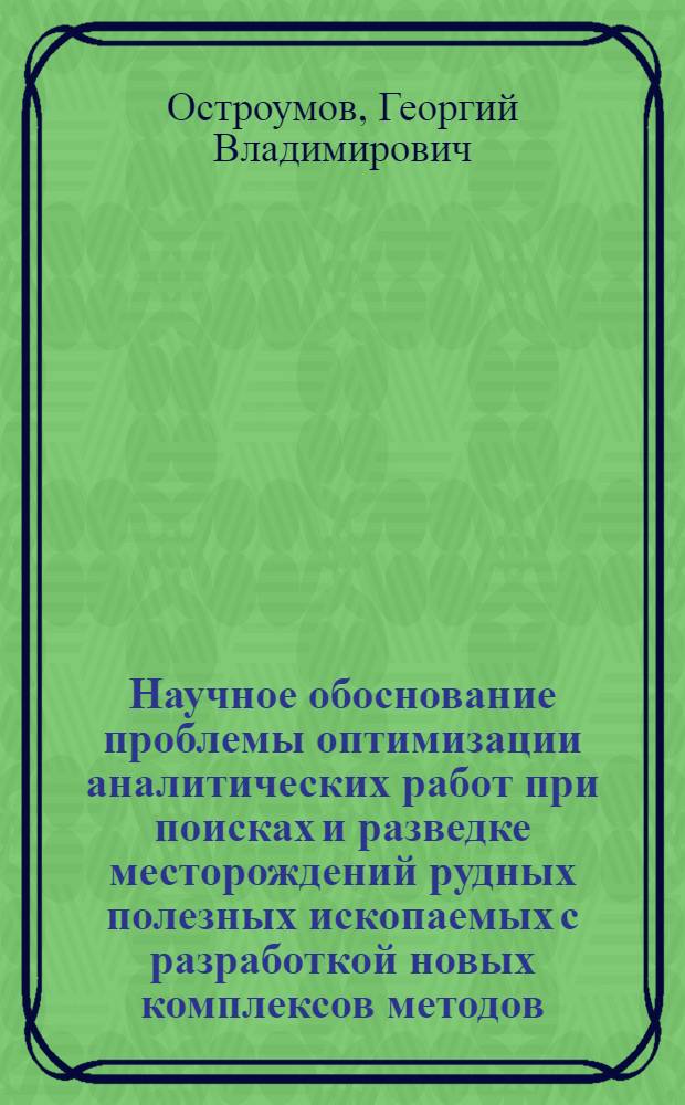 Научное обоснование проблемы оптимизации аналитических работ при поисках и разведке месторождений рудных полезных ископаемых с разработкой новых комплексов методов (на примере месторождений олова, вольфрама и молибдена) : Автореф. дис. на соиск. учен. степ. д. т. н