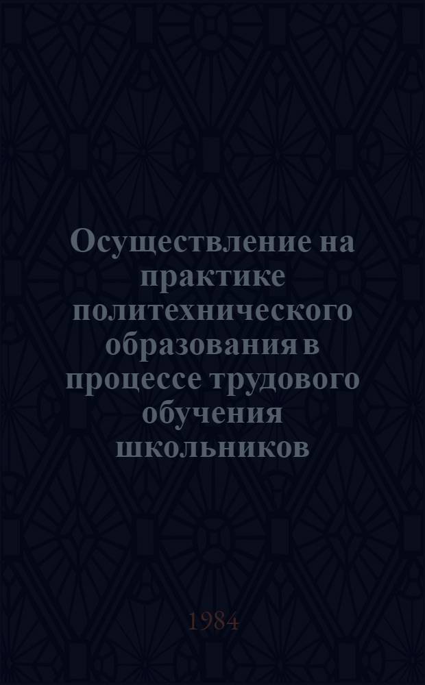 Осуществление на практике политехнического образования в процессе трудового обучения школьников : Метод. рекомендации