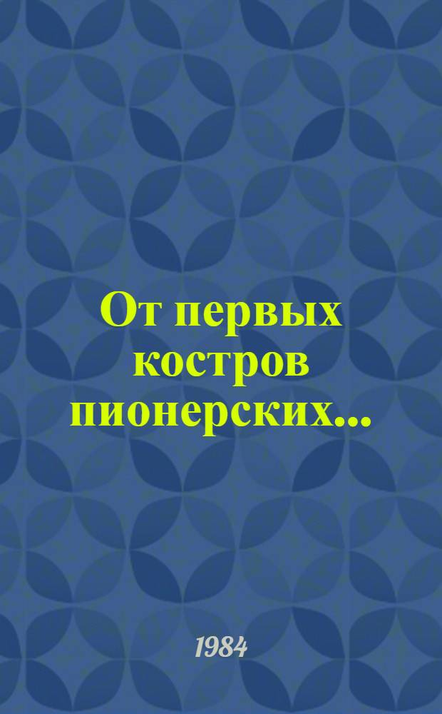 От первых костров пионерских... : Из истории пионер. орг. Карелии : Документы и материалы