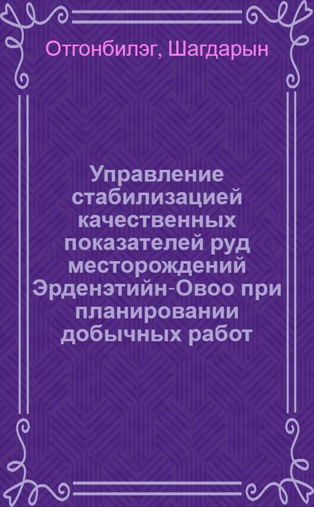Управление стабилизацией качественных показателей руд месторождений Эрденэтийн-Овоо при планировании добычных работ : Автореф. дис. на соиск. учен. степ. канд. техн. наук : (05.15.01)