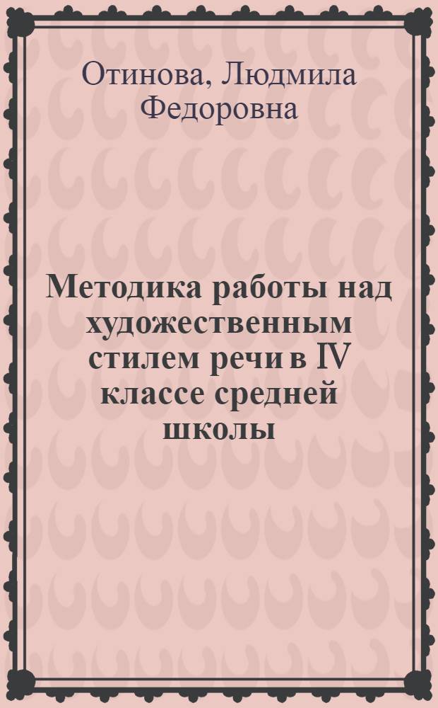 Методика работы над художественным стилем речи в IV классе средней школы : Автореф. дис. на соиск. учен. степ. канд. пед. наук : (13.00.02)