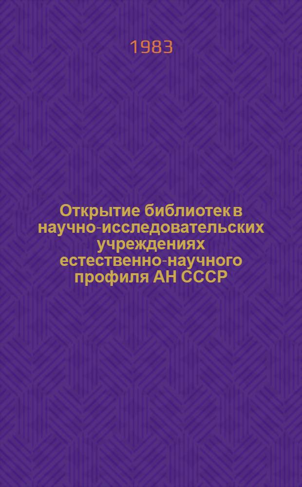 Открытие библиотек в научно-исследовательских учреждениях естественно-научного профиля АН СССР : Инструкция : Утв. БЕН... 05.10.83