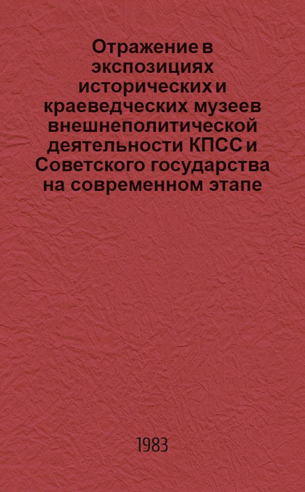 Отражение в экспозициях исторических и краеведческих музеев внешнеполитической деятельности КПСС и Советского государства на современном этапе : Метод. рекомендации