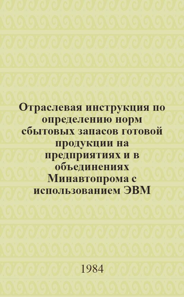Отраслевая инструкция по определению норм сбытовых запасов готовой продукции на предприятиях и в объединениях Минавтопрома с использованием ЭВМ