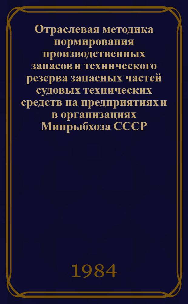 Отраслевая методика нормирования производственных запасов и технического резерва запасных частей судовых технических средств на предприятиях и в организациях Минрыбхоза СССР
