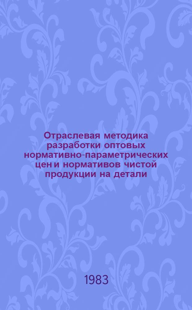 Отраслевая методика разработки оптовых нормативно-параметрических цен и нормативов чистой продукции на детали (запасные части) общемашиностроительного применения