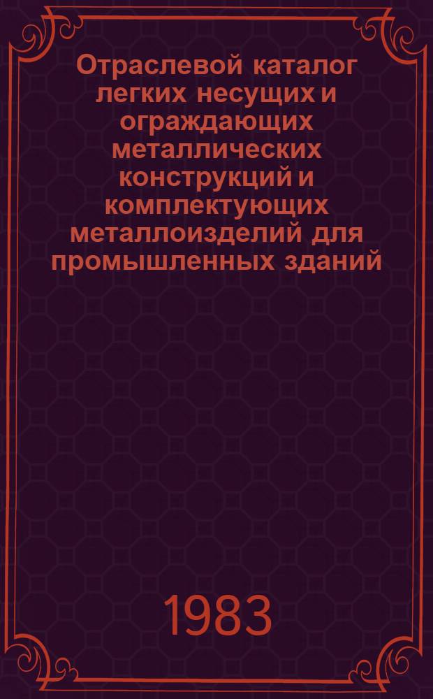 Отраслевой каталог легких несущих и ограждающих металлических конструкций и комплектующих металлоизделий для промышленных зданий : Разраб. Всесоюз. гос. проект.-конструкт. и технол. ин-том "Гипроспецлегконструкция"
