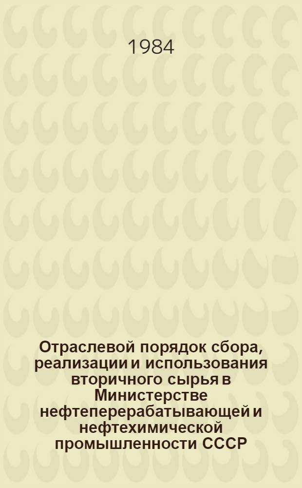 Отраслевой порядок сбора, реализации и использования вторичного сырья в Министерстве нефтеперерабатывающей и нефтехимической промышленности СССР : (Указания)