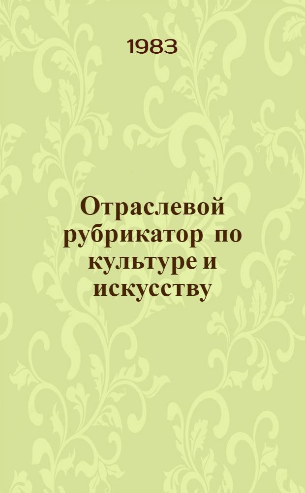Отраслевой рубрикатор по культуре и искусству : (Первая ред.)