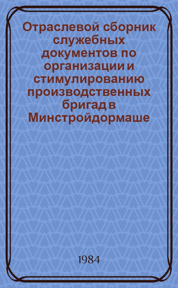 Отраслевой сборник служебных документов по организации и стимулированию производственных бригад в Минстройдормаше