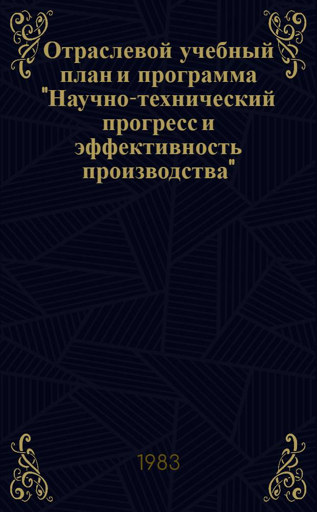 Отраслевой учебный план и программа "Научно-технический прогресс и эффективность производства" : Метод. разраб