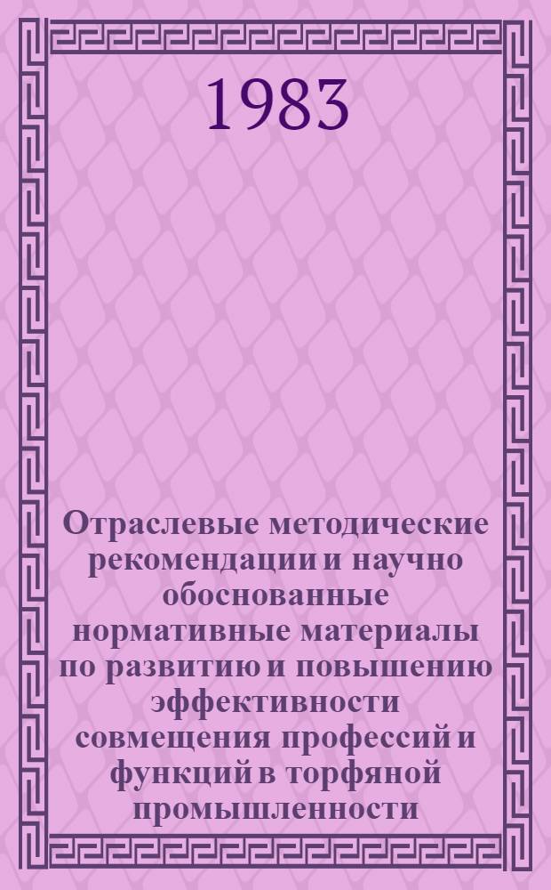 Отраслевые методические рекомендации и научно обоснованные нормативные материалы по развитию и повышению эффективности совмещения профессий и функций в торфяной промышленности