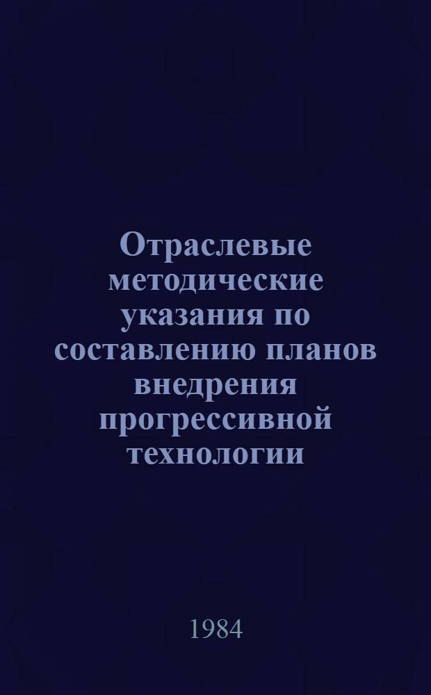 Отраслевые методические указания по составлению планов внедрения прогрессивной технологии, механизации и автоматизации производственных процессов на планируемый год и контроль их выполнения
