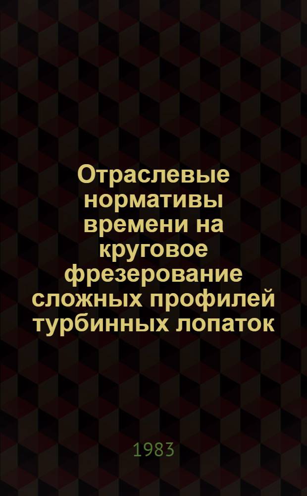Отраслевые нормативы времени на круговое фрезерование сложных профилей турбинных лопаток : Сер. пр-во