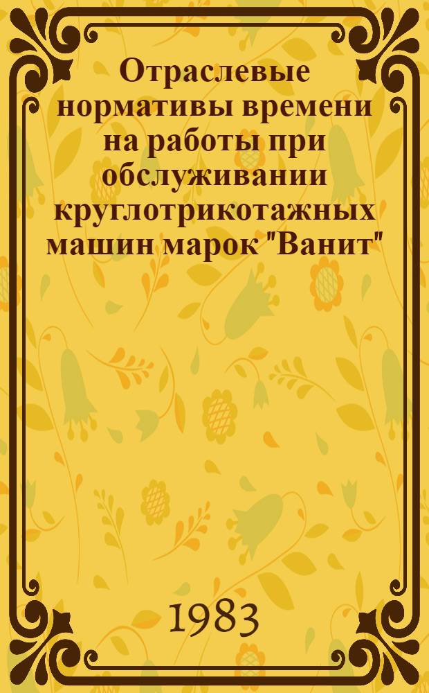 Отраслевые нормативы времени на работы при обслуживании круглотрикотажных машин марок "Ванит", КТ-3, КТ-3П в трикотажной промышленности : Утв. М-вом лег. пром-сти СССР 29.03.83