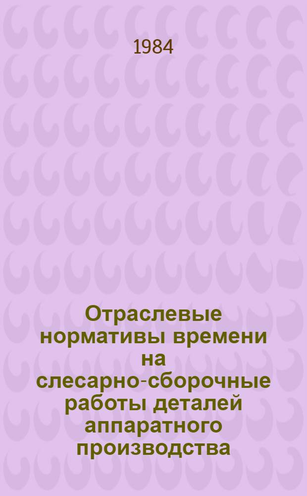 Отраслевые нормативы времени на слесарно-сборочные работы деталей аппаратного производства (серийное производство) : Утв. М-вом электротехн. пром-сти 21.01.80