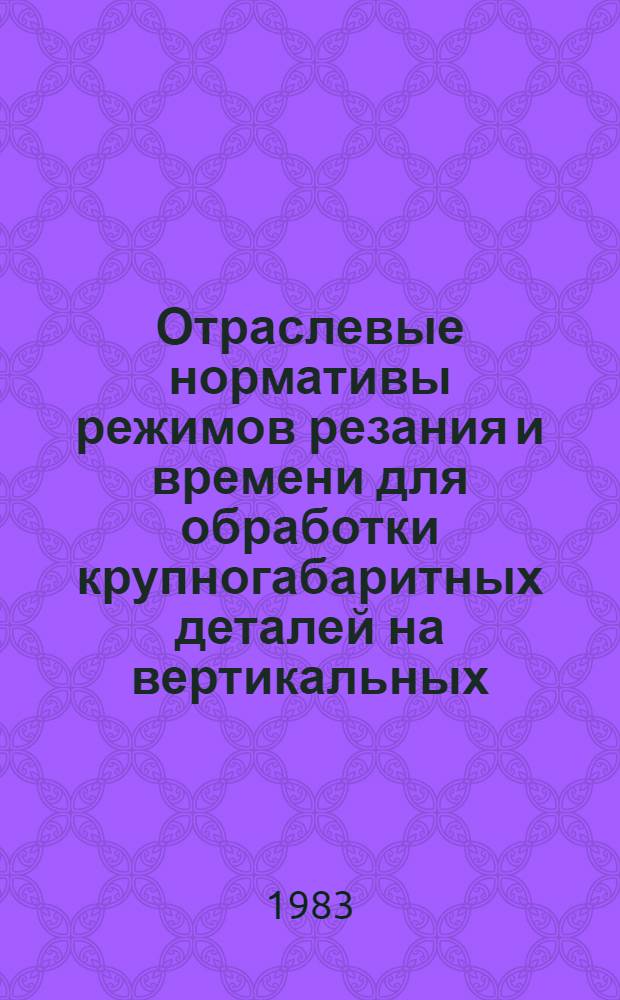 Отраслевые нормативы режимов резания и времени для обработки крупногабаритных деталей на вертикальных, радиально-сверлильных и на переносных горизонтально-сверлильных станках : Утв. М-вом электротехн. пром-сти 21.01.80