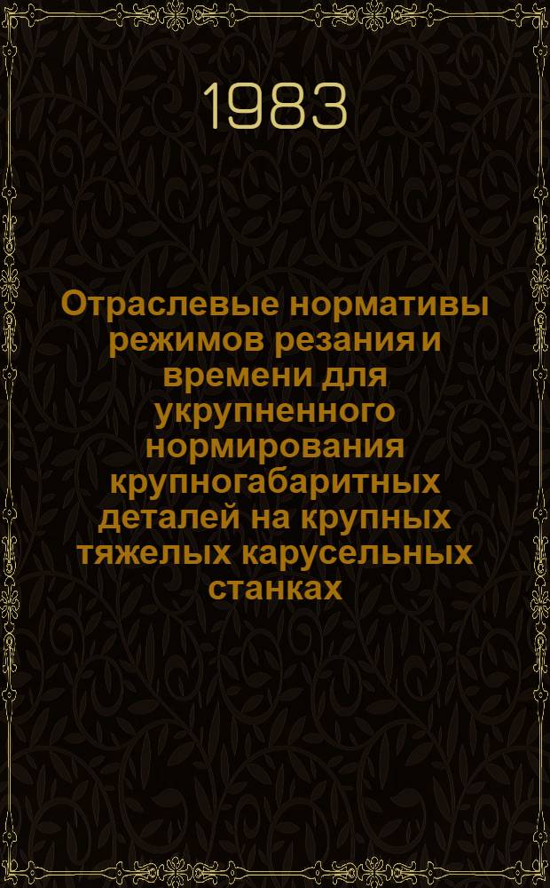 Отраслевые нормативы режимов резания и времени для укрупненного нормирования крупногабаритных деталей на крупных тяжелых карусельных станках : Утв. М-вом электротехн. пром-сти 21.01.80