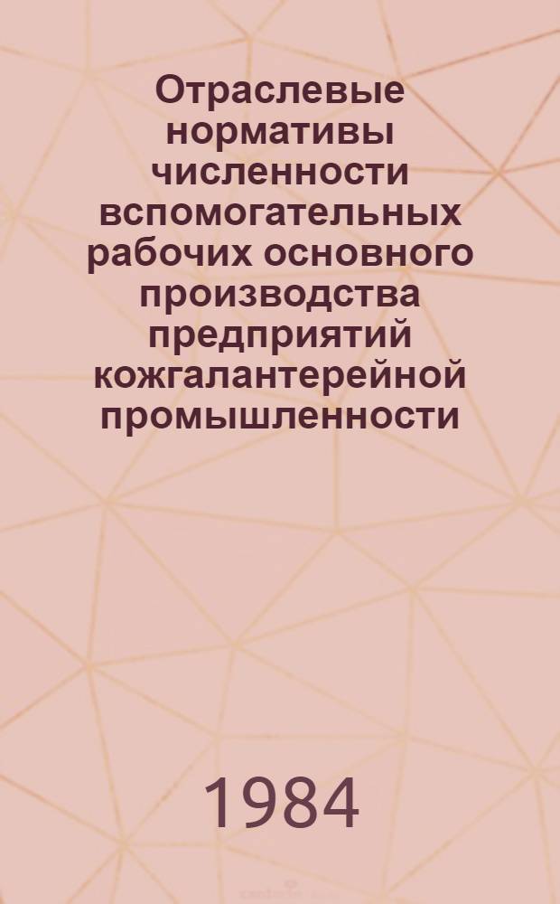 Отраслевые нормативы численности вспомогательных рабочих основного производства предприятий кожгалантерейной промышленности : Слесари-ремонтники, электромонтеры по обслуж. электрооборудования, контролеры полуфабрикатов и готовой продукции : Утв. М-вом лег. пром-сти СССР 31.08.83