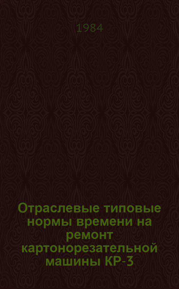 Отраслевые типовые нормы времени на ремонт картонорезательной машины КР-3 : (Слесар. разбороч.-сбороч. работы) : Утв. М-вом лесн., целлюлоз.-бум. и деревообраб. пром-сти СССР 1983 г
