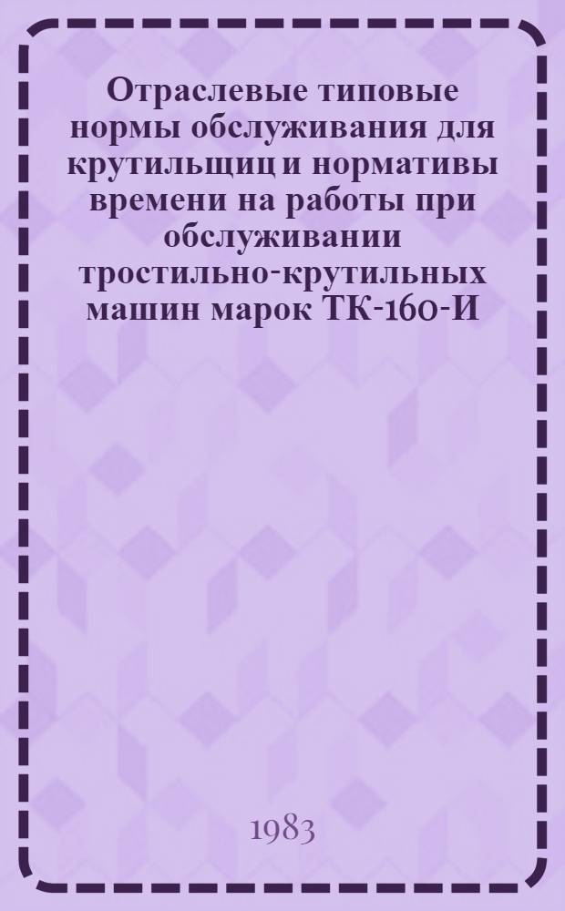 Отраслевые типовые нормы обслуживания для крутильщиц и нормативы времени на работы при обслуживании тростильно-крутильных машин марок ТК-160-И, ТК-200-И на предприятиях льняной промышленности : Утв. М-вом лег. пром-сти СССР 21.03.83