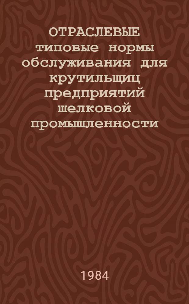 ОТРАСЛЕВЫЕ типовые нормы обслуживания для крутильщиц предприятий шелковой промышленности : (Доп. к Отрасл. типовым нормам обслуж., утв. 10.08.73) : Утв. М-вом лег. пром-сти СССР 24.10.84