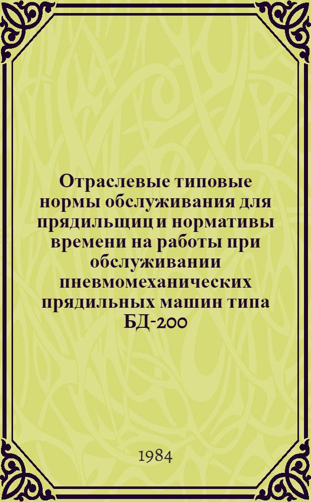 Отраслевые типовые нормы обслуживания для прядильщиц и нормативы времени на работы при обслуживании пневмомеханических прядильных машин типа БД-200 : Утв. М-вом лег. пром-сти СССР 18.03.83