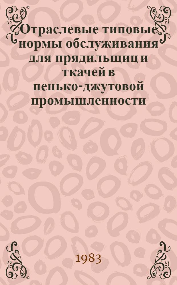 Отраслевые типовые нормы обслуживания для прядильщиц и ткачей в пенько-джутовой промышленности : Утв. М-вом лег. пром-сти СССР 09.02.83