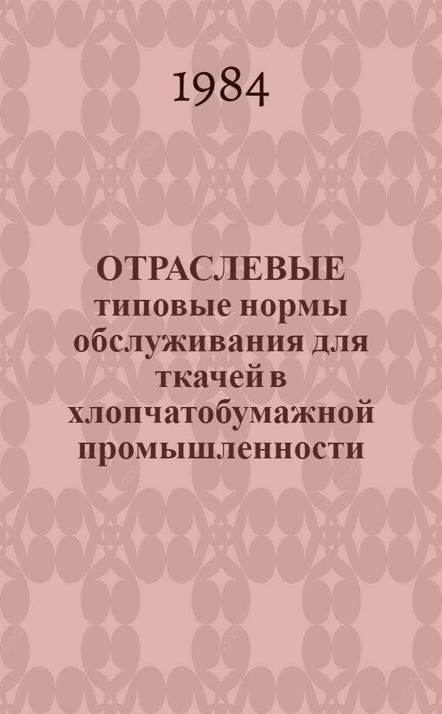ОТРАСЛЕВЫЕ типовые нормы обслуживания для ткачей в хлопчатобумажной промышленности : (Доп. к Отрасл. типовым нормам обслуж., утв. Минлегпромом СССР 10.05.73) : Утв. М-вом лег. пром-сти СССР 19.10.84
