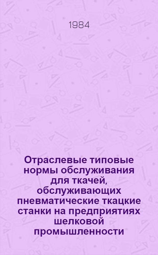 Отраслевые типовые нормы обслуживания для ткачей, обслуживающих пневматические ткацкие станки на предприятиях шелковой промышленности : Утв. М-вом лег. пром-сти 19.12.83