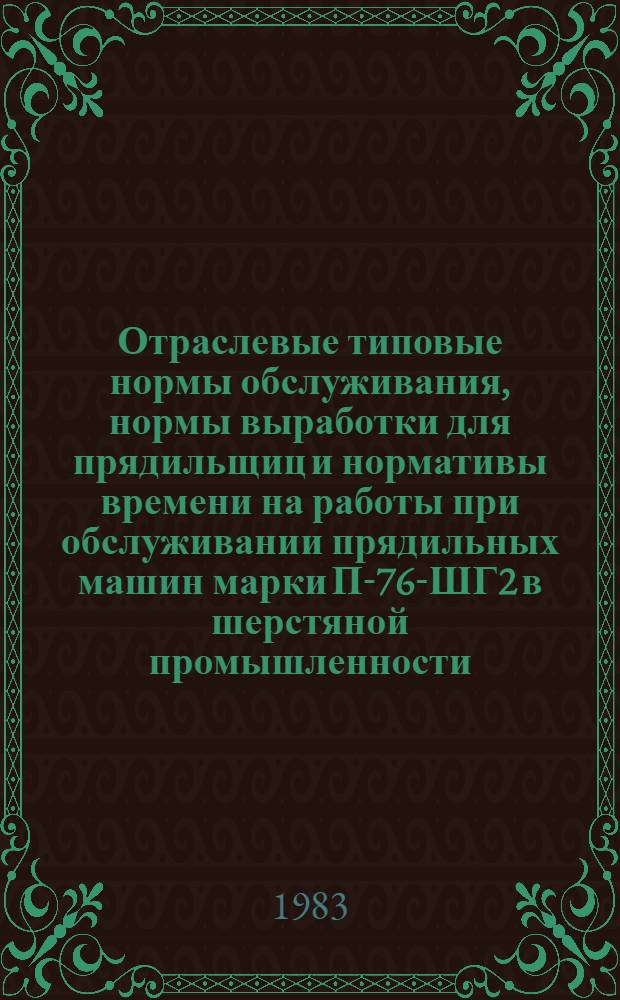 Отраслевые типовые нормы обслуживания, нормы выработки для прядильщиц и нормативы времени на работы при обслуживании прядильных машин марки П-76-ШГ2 в шерстяной промышленности : Утв. М-вом лег. пром-сти СССР 02.09.82