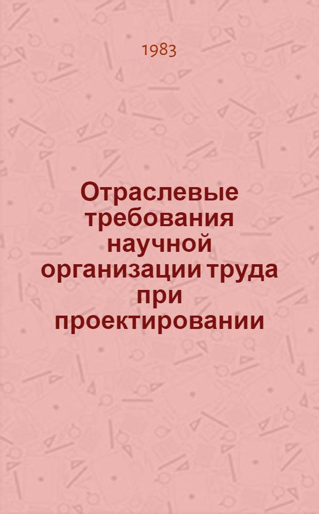 Отраслевые требования научной организации труда при проектировании : Утв. Мингео СССР 07.09.82