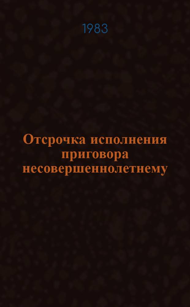 Отсрочка исполнения приговора несовершеннолетнему : (Практика применения) : Метод. пособие