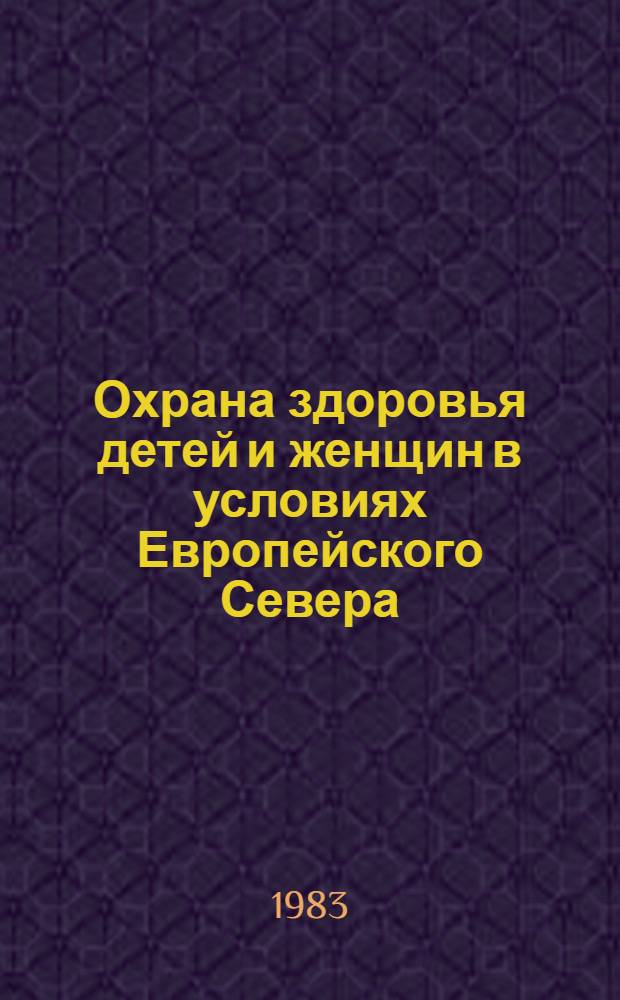 Охрана здоровья детей и женщин в условиях Европейского Севера : Сб. науч. тр