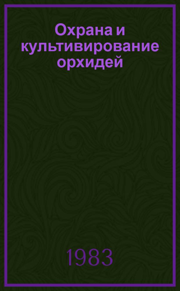 Охрана и культивирование орхидей : Тез. докл. II всесоюз. совещ. (Киев, май 1983 г.)