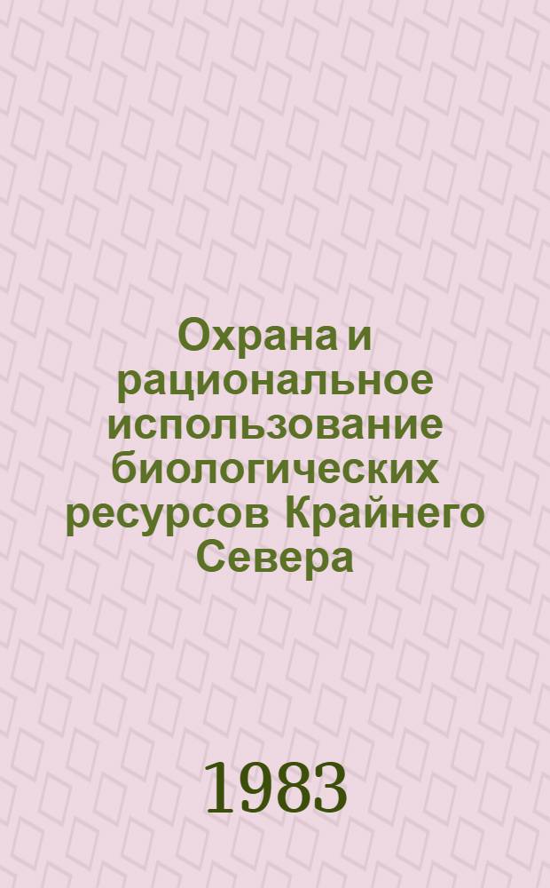 Охрана и рациональное использование биологических ресурсов Крайнего Севера : Сб. ст.