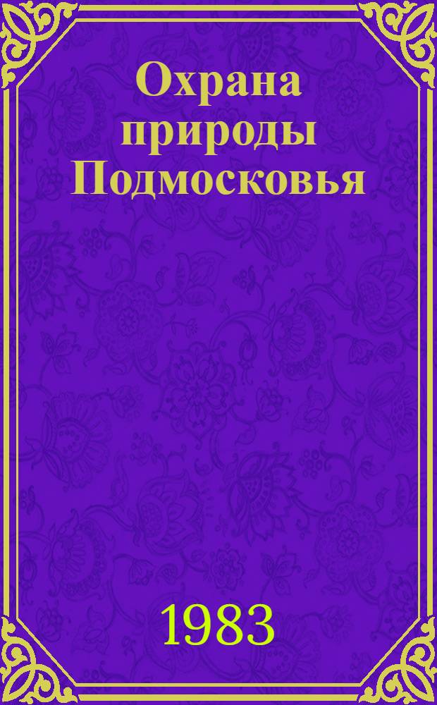 Охрана природы Подмосковья : (Изуч. и рацион. использ.) : Рек. библиогр. указ